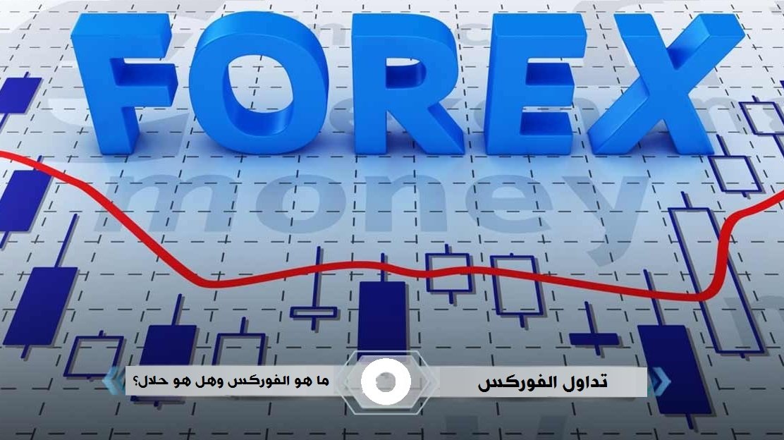 تداول الفوركس: ما هو الفوركس وهل هو حلال؟